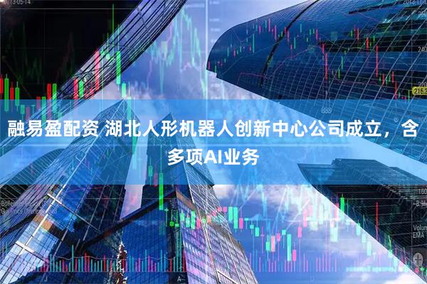 融易盈配资 湖北人形机器人创新中心公司成立，含多项AI业务