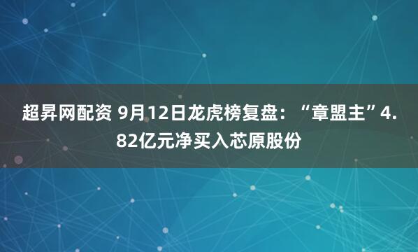 超昇网配资 9月12日龙虎榜复盘：“章盟主”4.82亿元净买入芯原股份