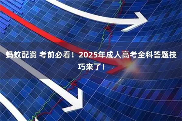 蚂蚊配资 考前必看！2025年成人高考全科答题技巧来了！