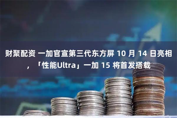 财聚配资 一加官宣第三代东方屏 10 月 14 日亮相，「性能Ultra」一加 15 将首发搭载