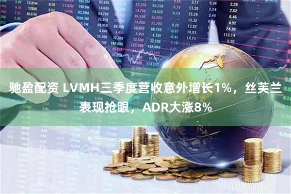 驰盈配资 LVMH三季度营收意外增长1%，丝芙兰表现抢眼，ADR大涨8%