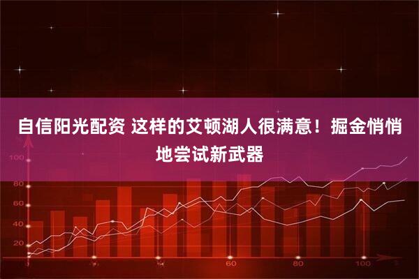 自信阳光配资 这样的艾顿湖人很满意！掘金悄悄地尝试新武器