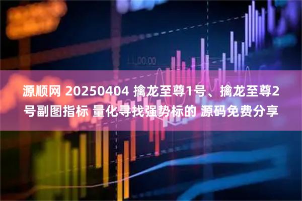 源顺网 20250404 擒龙至尊1号、擒龙至尊2号副图指标 量化寻找强势标的 源码免费分享