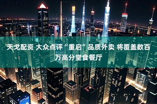 天戈配资 大众点评“重启”品质外卖 将覆盖数百万高分堂食餐厅